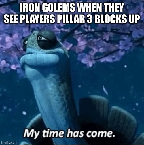 My Time Has Come | IRON GOLEMS WHEN THEY SEE PLAYERS PILLAR 3 BLOCKS UP | image tagged in my time has come | made w/ Imgflip meme maker