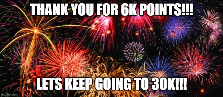 THANK YOU SO MUCH EVERYONE!!!! | THANK YOU FOR 6K POINTS!!! LETS KEEP GOING TO 30K!!! | image tagged in colorful fireworks | made w/ Imgflip meme maker