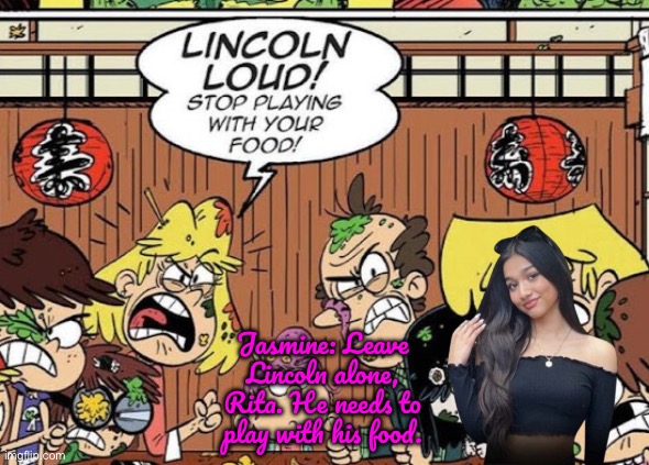 Jasmine Mir‘s Reaction to Lincoln Loud | Jasmine: Leave Lincoln alone, Rita. He needs to play with his food. | image tagged in youtube,girl,lincoln loud,deviantart,lori loud,the loud house | made w/ Imgflip meme maker