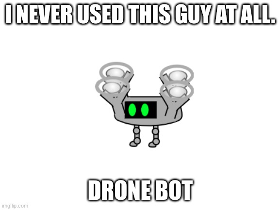 I made him back in october 2022 when my style was different | I NEVER USED THIS GUY AT ALL. DRONE BOT | image tagged in idk | made w/ Imgflip meme maker