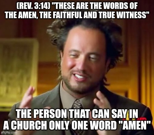 These are the words of the Amen, the faithful and true witness | (REV. 3:14) "THESE ARE THE WORDS OF THE AMEN, THE FAITHFUL AND TRUE WITNESS"; THE PERSON THAT CAN SAY IN A CHURCH ONLY ONE WORD "AMEN" | image tagged in memes,church,religion,religious,christian,christianity | made w/ Imgflip meme maker
