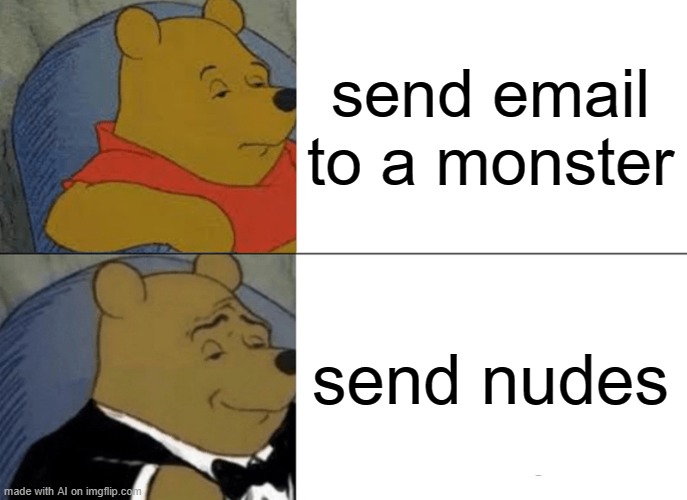 Tuxedo Winnie The Pooh | send email to a monster; send nudes | image tagged in memes,tuxedo winnie the pooh | made w/ Imgflip meme maker