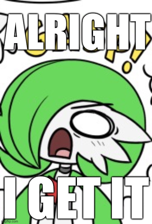 Gardevoir Gasp | ALRIGHT I GET IT | image tagged in gardevoir gasp | made w/ Imgflip meme maker