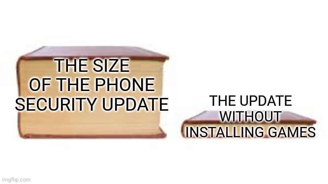 Phone updates that install games | THE SIZE OF THE PHONE SECURITY UPDATE; THE UPDATE WITHOUT INSTALLING GAMES | image tagged in big book small book | made w/ Imgflip meme maker