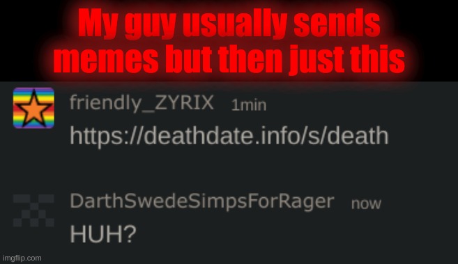 My guy usually sends memes but then just this | made w/ Imgflip meme maker