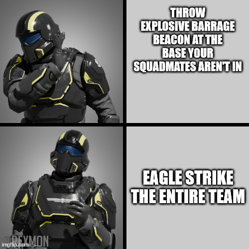 Team Killing | THROW EXPLOSIVE BARRAGE BEACON AT THE BASE YOUR SQUADMATES AREN'T IN; EAGLE STRIKE THE ENTIRE TEAM | image tagged in helldivers drake | made w/ Imgflip meme maker