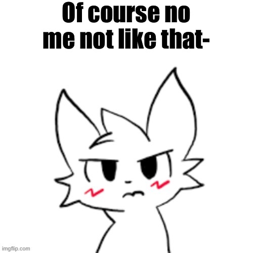 Mad BoyKisser | Of course no me not like that- | image tagged in mad boykisser | made w/ Imgflip meme maker