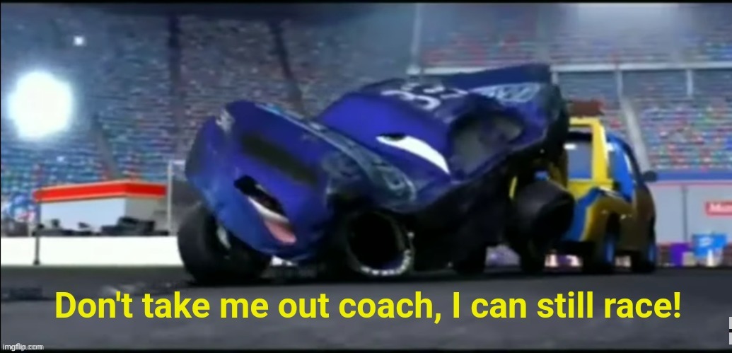 Don't take me out coach I can still race | image tagged in don't take me out coach i can still race | made w/ Imgflip meme maker