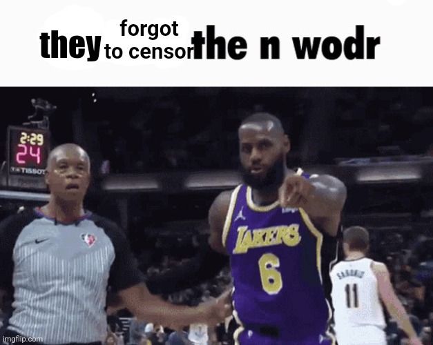 He said the n wodr | forgot to censor they | image tagged in he said the n wodr | made w/ Imgflip meme maker