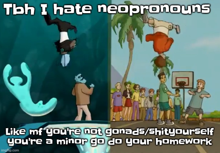 Fr tho like bro | Tbh I hate neopronouns; Like mf you're not gonads/shityourself you're a minor go do your homework | image tagged in hey xxisaacnewtonxx you're a dumbass and i'm cool | made w/ Imgflip meme maker