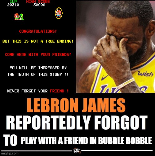 Lebron James Reportedly forgot to | PLAY WITH A FRIEND IN BUBBLE BOBBLE | image tagged in lebron james reportedly forgot to | made w/ Imgflip meme maker