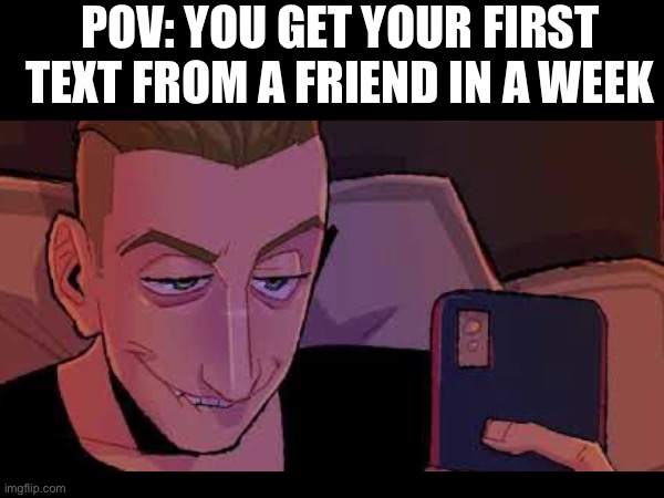 Mixed messages | POV: YOU GET YOUR FIRST TEXT FROM A FRIEND IN A WEEK | image tagged in memes,funny,music | made w/ Imgflip meme maker