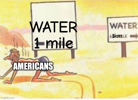 haha | WATER


1 mile; 1km; AMERICANS | image tagged in desert-man | made w/ Imgflip meme maker