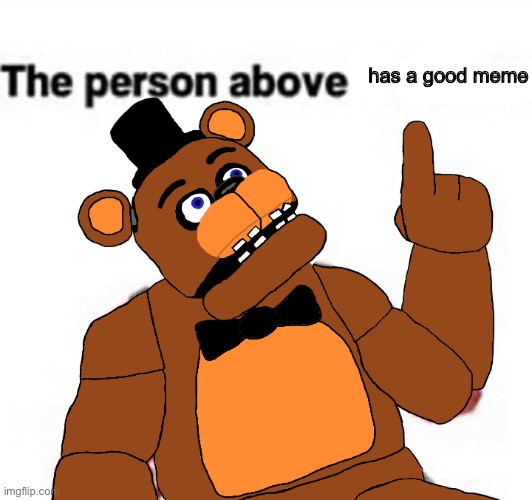 im feeling  nice | has a good meme | image tagged in the person above fnaf | made w/ Imgflip meme maker