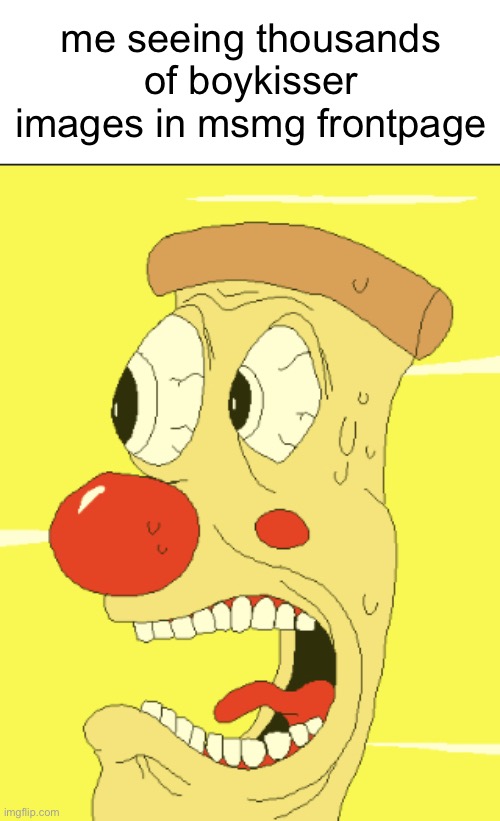 me seeing thousands of boykisser images in msmg frontpage | image tagged in screaming pizzahead | made w/ Imgflip meme maker