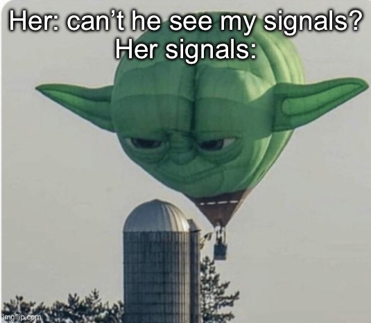 Signals | Her: can’t he see my signals?
Her signals: | image tagged in hot air balloon yoda,turn signals,girls,boys | made w/ Imgflip meme maker