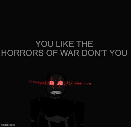 YOU LIKE THE HORRORS OF WAR DON'T YOU | made w/ Imgflip meme maker
