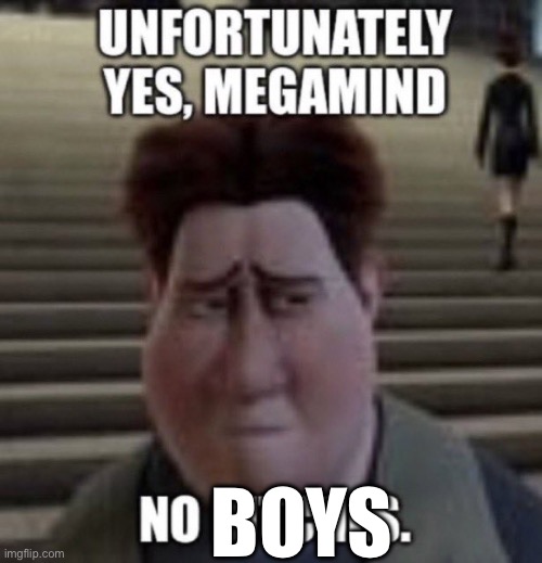 unfortunately yes, megamind no bitches | BOYS | image tagged in unfortunately yes megamind no bitches | made w/ Imgflip meme maker