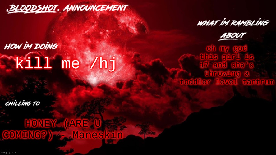 over a phone too | oh my god this girl is 17 and she's throwing a toddler level tantrum; kill me /hj; HONEY (ARE U COMING?) - Maneskin | image tagged in blooshot announcement | made w/ Imgflip meme maker