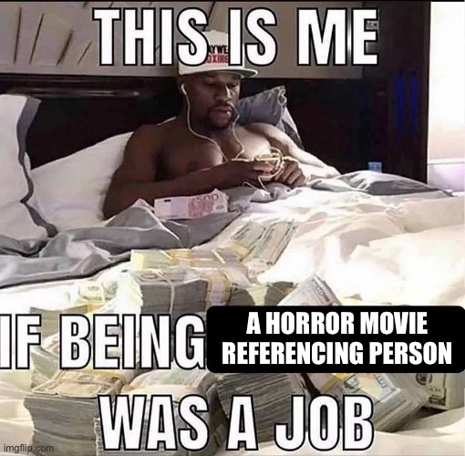 This is me If being X was a job | A HORROR MOVIE REFERENCING PERSON | image tagged in this is me if being x was a job | made w/ Imgflip meme maker
