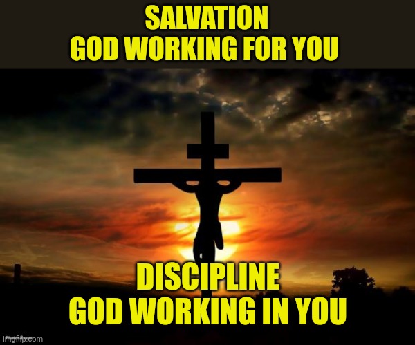Jesus on the cross | SALVATION
GOD WORKING FOR YOU; DISCIPLINE
GOD WORKING IN YOU | image tagged in jesus on the cross | made w/ Imgflip meme maker