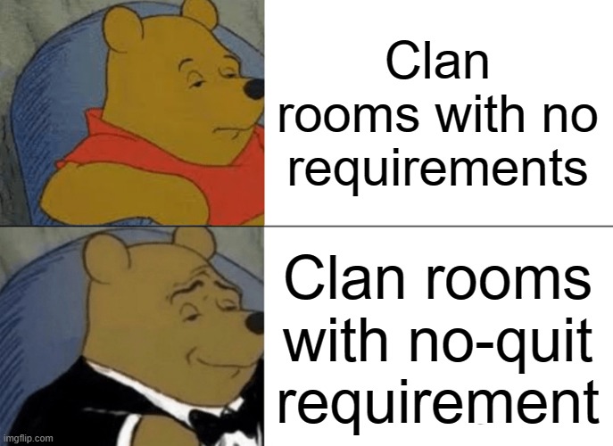 Tuxedo Winnie The Pooh Meme | Clan rooms with no requirements; Clan rooms with no-quit requirement | image tagged in memes,tuxedo winnie the pooh | made w/ Imgflip meme maker