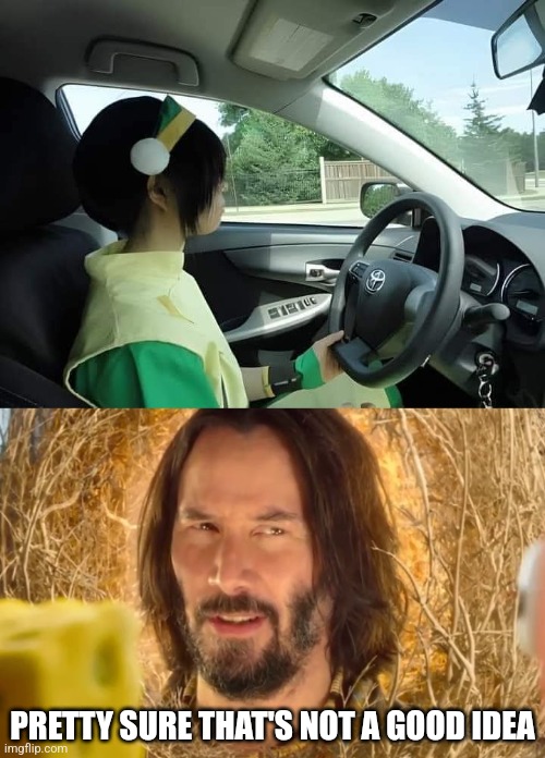 MAYBE TOPH CAN JUST EARTH BEND HER WAY AROUND | PRETTY SURE THAT'S NOT A GOOD IDEA | image tagged in pretty sure it doesn't,avatar the last airbender,cars,cursed image | made w/ Imgflip meme maker