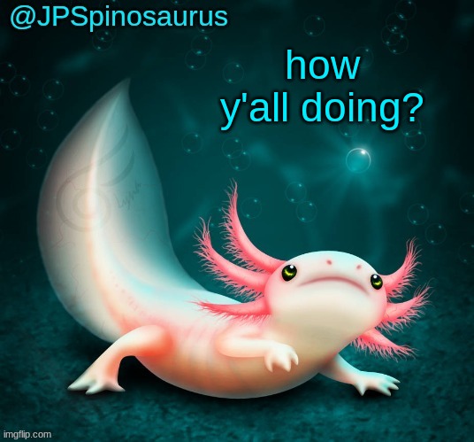 JPSpinosaurus's axolotl announcement temp | how y'all doing? | image tagged in jpspinosaurus's axolotl announcement temp | made w/ Imgflip meme maker