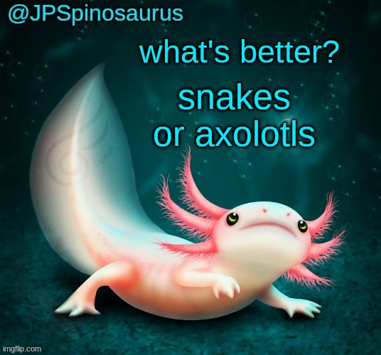 JPSpinosaurus's axolotl announcement temp | what's better? snakes or axolotls | image tagged in jpspinosaurus's axolotl announcement temp | made w/ Imgflip meme maker
