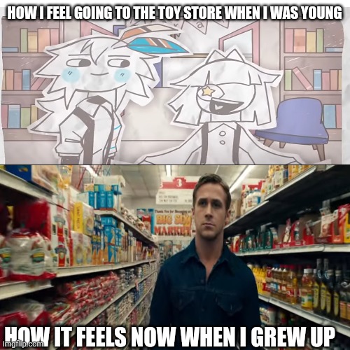 The toy store experience | HOW I FEEL GOING TO THE TOY STORE WHEN I WAS YOUNG; HOW IT FEELS NOW WHEN I GREW UP | image tagged in baldi's basics,ryan gosling | made w/ Imgflip meme maker