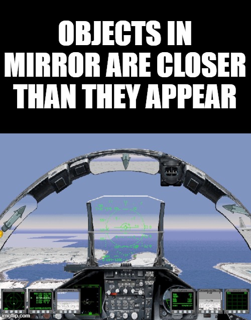 Fighter pilot mirror | OBJECTS IN MIRROR ARE CLOSER THAN THEY APPEAR | image tagged in top gun,mirror,objects in mirror are closer than they appear | made w/ Imgflip meme maker