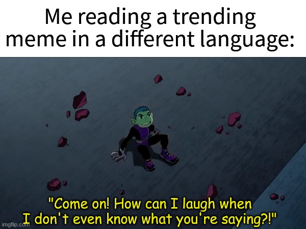 Intense difficulty | Me reading a trending meme in a different language:; "Come on! How can I laugh when I don't even know what you're saying?!" | image tagged in memes,funny,dc comics,pop culture,cartoon | made w/ Imgflip meme maker