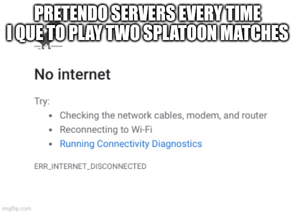 I get an error message every time | PRETENDO SERVERS EVERY TIME I QUE TO PLAY TWO SPLATOON MATCHES | image tagged in no internet,online gaming | made w/ Imgflip meme maker