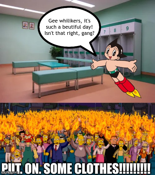 astro boy | Gee whilikers, it's such a beutiful day! Isn't that right, gang? PUT. ON. SOME CLOTHES!!!!!!!!! | image tagged in angry mob,astro boy,mighty atom,anime,the simpsons | made w/ Imgflip meme maker