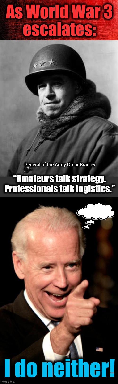 As World War 3
escalates:; General of the Army Omar Bradley; “Amateurs talk strategy. Professionals talk logistics.”; I do neither! | image tagged in red background,memes,smilin biden | made w/ Imgflip meme maker