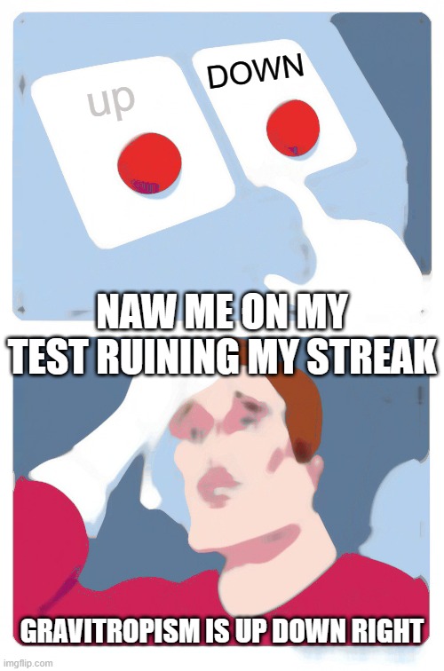 Two Buttons | DOWN; up; NAW ME ON MY TEST RUINING MY STREAK; GRAVITROPISM IS UP DOWN RIGHT | image tagged in memes,two buttons | made w/ Imgflip meme maker