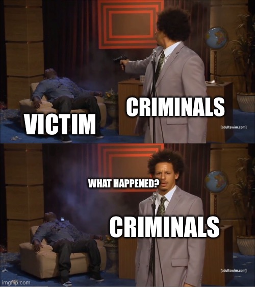 Criminals v. Court | CRIMINALS; VICTIM; WHAT HAPPENED? CRIMINALS | image tagged in memes,who killed hannibal | made w/ Imgflip meme maker