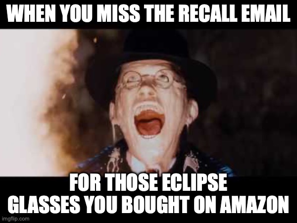 When you miss the recall email on those eclipse glasses you ordered from Amazon | WHEN YOU MISS THE RECALL EMAIL; FOR THOSE ECLIPSE GLASSES YOU BOUGHT ON AMAZON | image tagged in solar eclipse | made w/ Imgflip meme maker