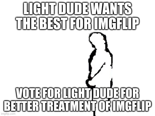 vote for light dude | LIGHT DUDE WANTS THE BEST FOR IMGFLIP; VOTE FOR LIGHT DUDE FOR BETTER TREATMENT OF IMGFLIP | made w/ Imgflip meme maker