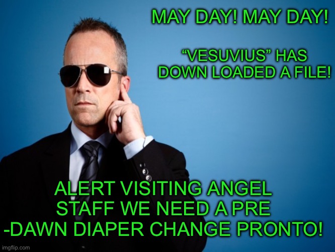 Guess Who Vesuvius is? | MAY DAY! MAY DAY! “VESUVIUS” HAS DOWN LOADED A FILE! ALERT VISITING ANGEL STAFF WE NEED A PRE -DAWN DIAPER CHANGE PRONTO! | image tagged in secret service | made w/ Imgflip meme maker
