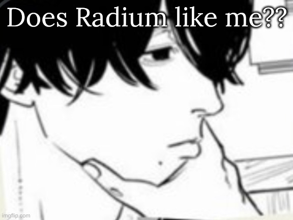 Yoshida thinking | Does Radium like me?? | image tagged in yoshida thinking | made w/ Imgflip meme maker