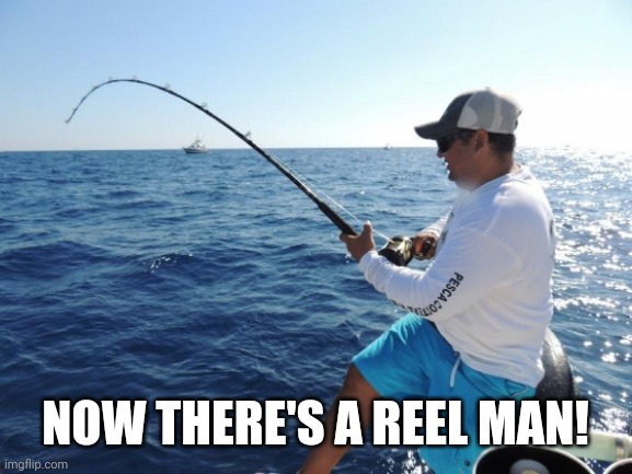 fishing  | NOW THERE'S A REEL MAN! | image tagged in fishing | made w/ Imgflip meme maker