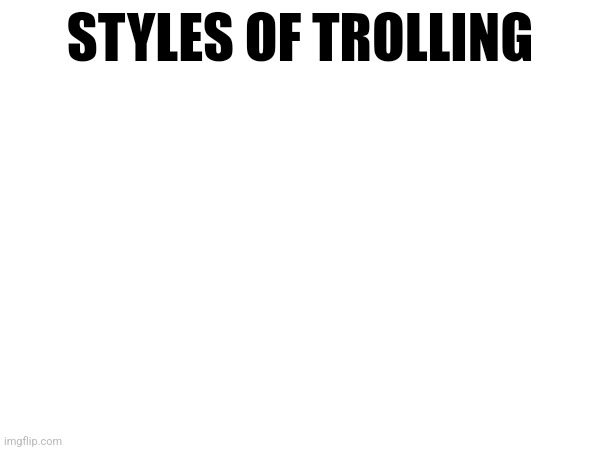 Lesson four | STYLES OF TROLLING | made w/ Imgflip meme maker