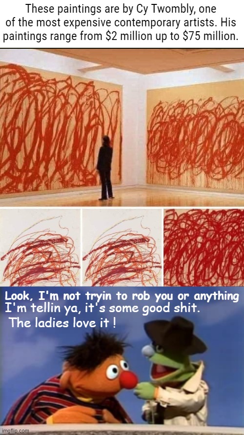 Look, I'm not tryin to rob you or anything; I'm tellin ya, it's some good shit. The ladies love it ! | image tagged in art,funny,sesame street | made w/ Imgflip meme maker