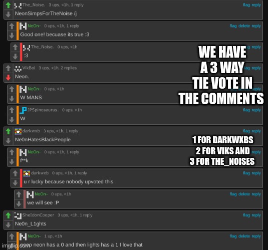 WE HAVE A 3 WAY TIE VOTE IN THE COMMENTS; 1 FOR DARKWXBS 2 FOR VIKS AND 3 FOR THE_NOISES | made w/ Imgflip meme maker