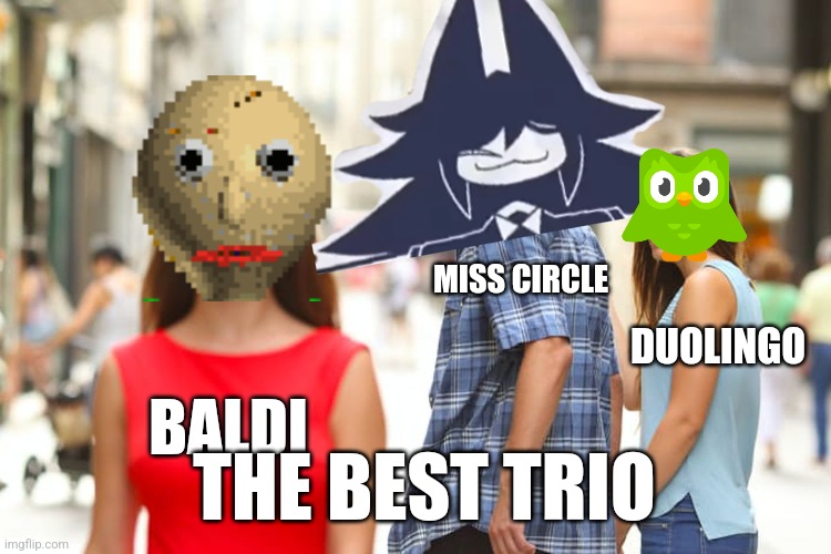 The best trio | MISS CIRCLE; DUOLINGO; BALDI; THE BEST TRIO | image tagged in memes,distracted boyfriend | made w/ Imgflip meme maker