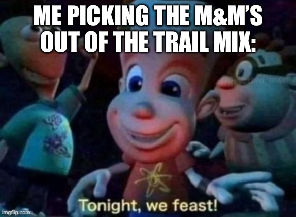 Tonight, we feast | ME PICKING THE M&M’S OUT OF THE TRAIL MIX: | image tagged in tonight we feast | made w/ Imgflip meme maker