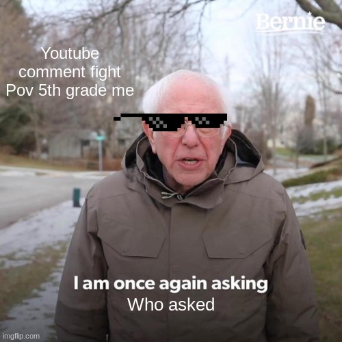 Bernie I Am Once Again Asking For Your Support Meme | Youtube comment fight
Pov 5th grade me; Who asked | image tagged in memes,bernie i am once again asking for your support | made w/ Imgflip meme maker