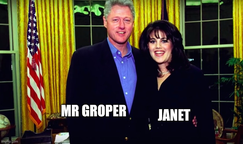 Bill Clinton and Monica Lewinsky | MR GROPER JANET | image tagged in bill clinton and monica lewinsky | made w/ Imgflip meme maker