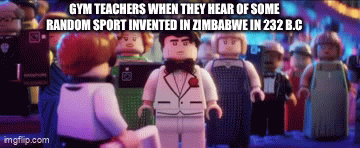 Very true | GYM TEACHERS WHEN THEY HEAR OF SOME RANDOM SPORT INVENTED IN ZIMBABWE IN 232 B.C | image tagged in gifs,school | made w/ Imgflip video-to-gif maker